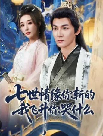 《七世情缘你斩的我飞升你哭什么》爽文短剧：七世情缘主题的短剧合集